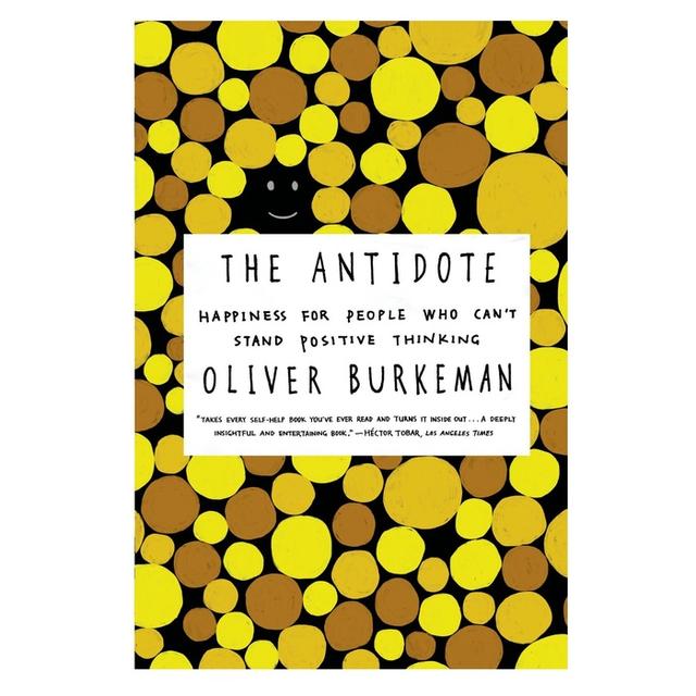 The Antidote: Happiness for People Who Can’t Stand Positive Thinking by Oliver Burkeman
