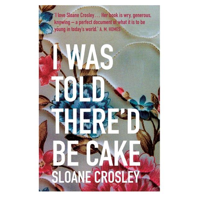 I Was Told There’d Be Cake: Essays by Sloane Crosley